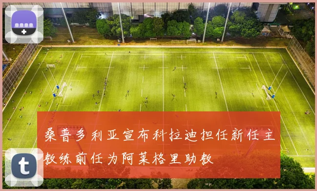桑普多利亚宣布科拉迪担任新任主教练前任为阿莱格里助教