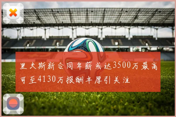 里夫斯新合同年薪或达3500万最高可至4130万报酬丰厚引关注