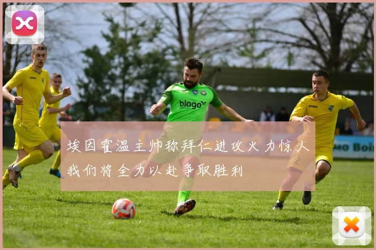 埃因霍温主帅称拜仁进攻火力惊人我们将全力以赴争取胜利