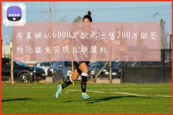 布莱顿以6000万欧元出售200万欧签约范赫克实现巨额盈利