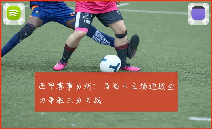 西甲赛事分析：马洛卡主场迎战全力争胜三分之战