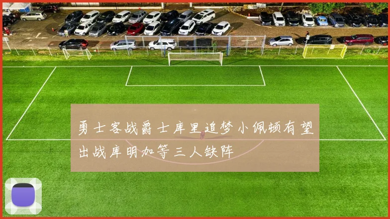 勇士客战爵士库里追梦小佩顿有望出战库明加等三人缺阵