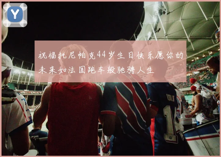 祝福托尼帕克44岁生日快乐愿你的未来如法国跑车般驰骋人生
