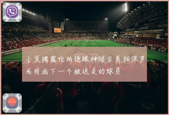 小莫揭露伦纳德眼神暗示真相保罗或将成下一个被送走的球员