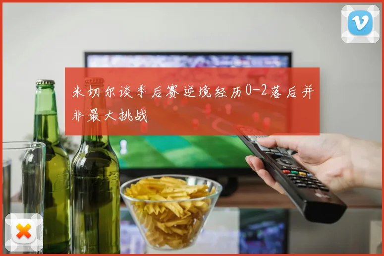 米切尔谈季后赛逆境经历0-2落后并非最大挑战