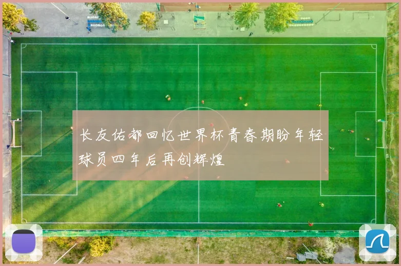 长友佑都回忆世界杯青春期盼年轻球员四年后再创辉煌